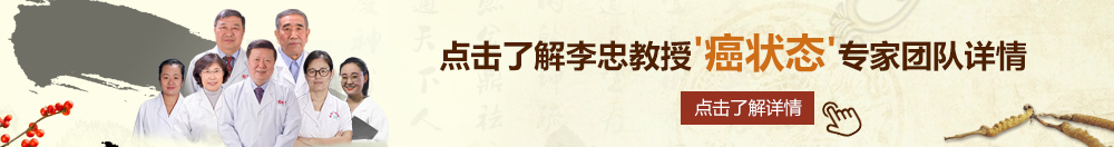 嗯啊不要好疼视频北京御方堂李忠教授“癌状态”专家团队详细信息